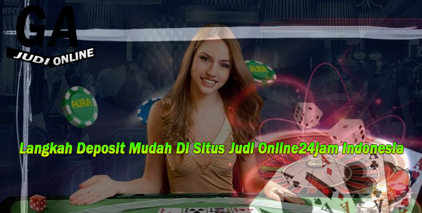 Langkah Deposit Mudah Di Situs Judi Online24jam Indonesia